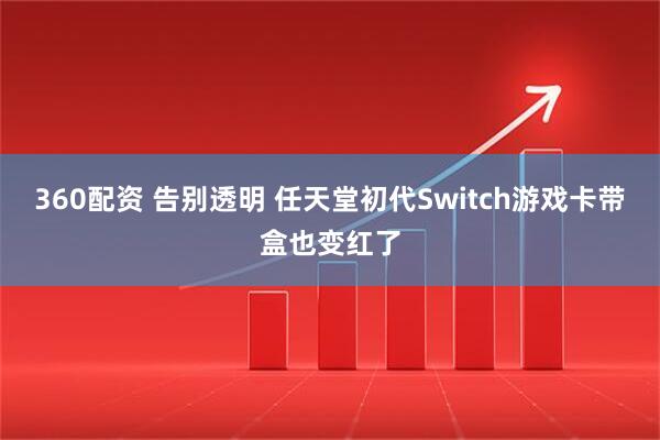 360配资 告别透明 任天堂初代Switch游戏卡带盒也变红了