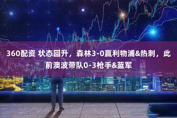 360配资 状态回升，森林3-0赢利物浦&热刺，此前澳波带队0-3枪手&蓝军