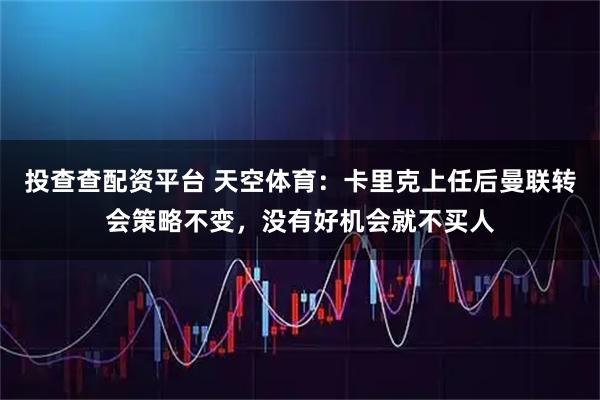 投查查配资平台 天空体育：卡里克上任后曼联转会策略不变，没有好机会就不买人