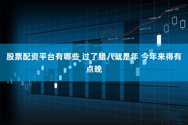 股票配资平台有哪些 过了腊八就是年 今年来得有点晚