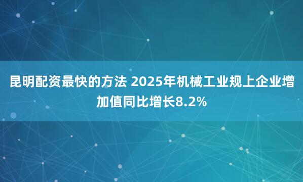 昆明配资最快的方法 2025年机械工业规上企业增加值同比增长8.2%