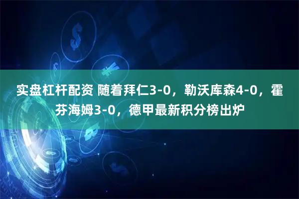实盘杠杆配资 随着拜仁3-0，勒沃库森4-0，霍芬海姆3-0，德甲最新积分榜出炉