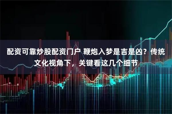 配资可靠炒股配资门户 鞭炮入梦是吉是凶?传统文化视角下,关键看这几个细节