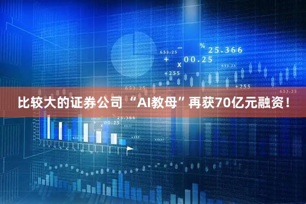 比较大的证券公司 “AI教母”再获70亿元融资！