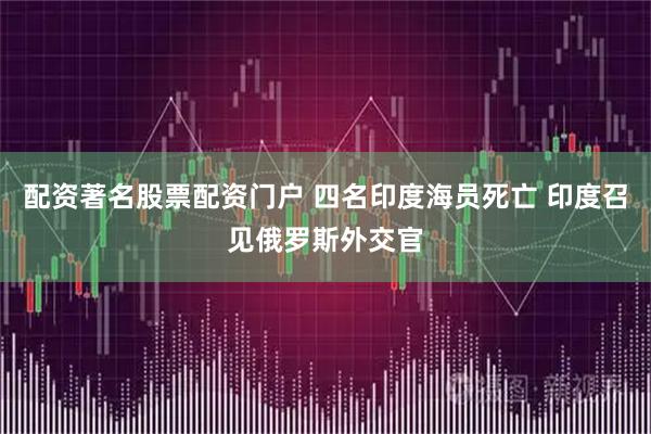 配资著名股票配资门户 四名印度海员死亡 印度召见俄罗斯外交官
